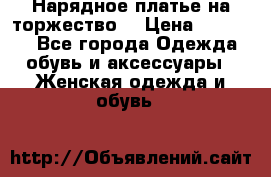 Нарядное платье на торжество. › Цена ­ 10 000 - Все города Одежда, обувь и аксессуары » Женская одежда и обувь   